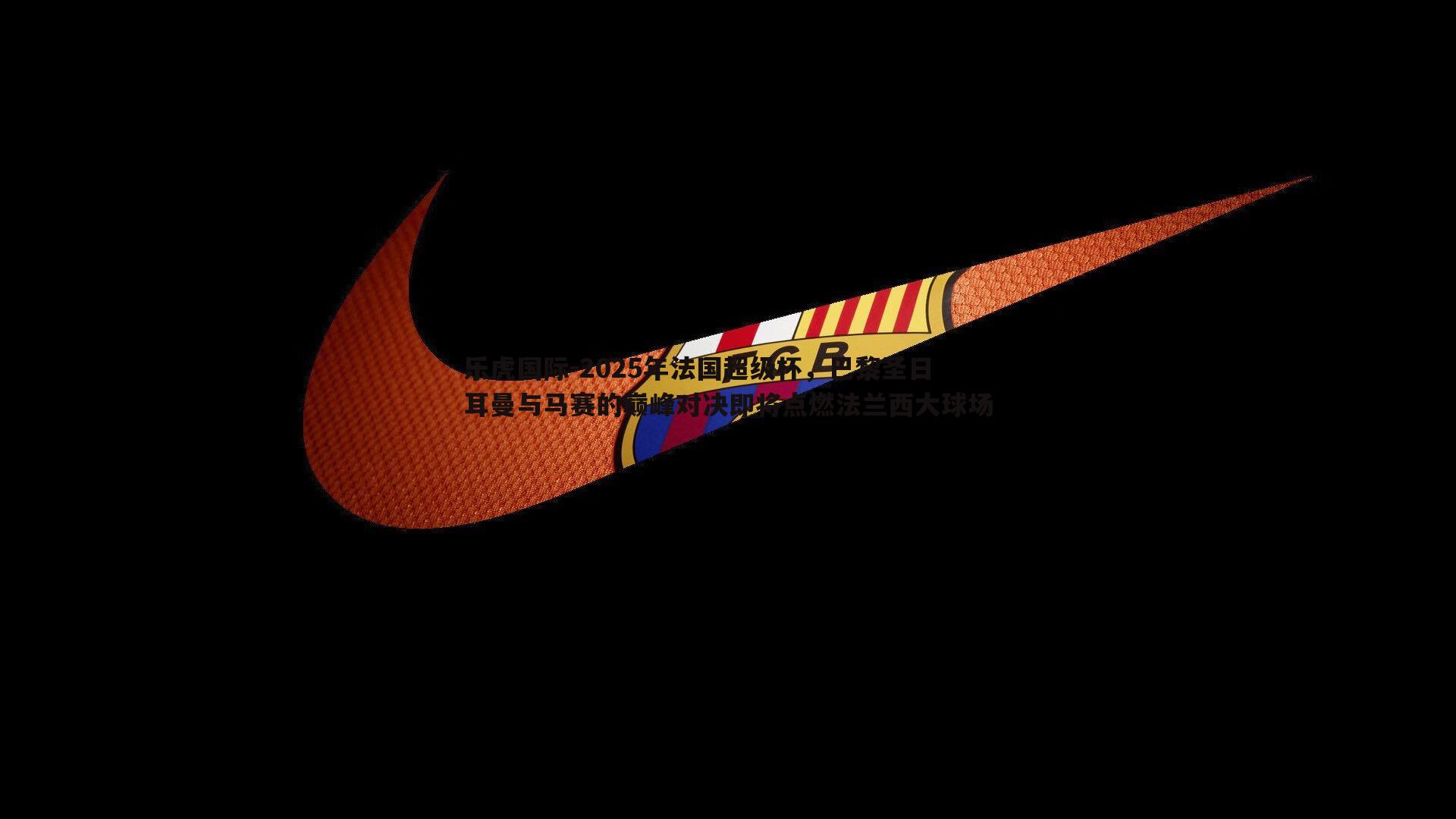 2025年法国超级杯，巴黎圣日耳曼与马赛的巅峰对决即将点燃法兰西大球场