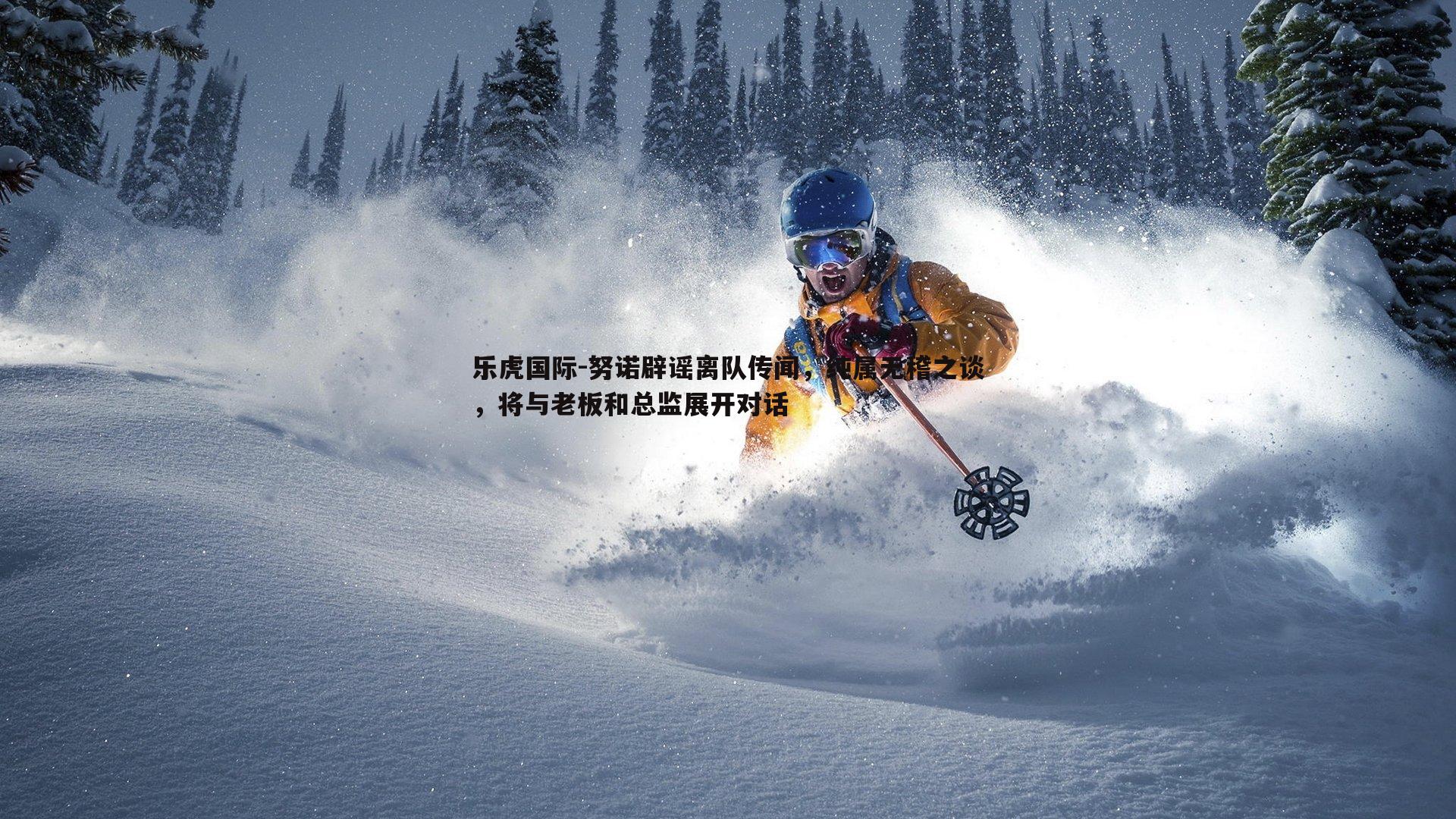 努诺辟谣离队传闻,纯属无稽之谈,将与老板和总监展开对话