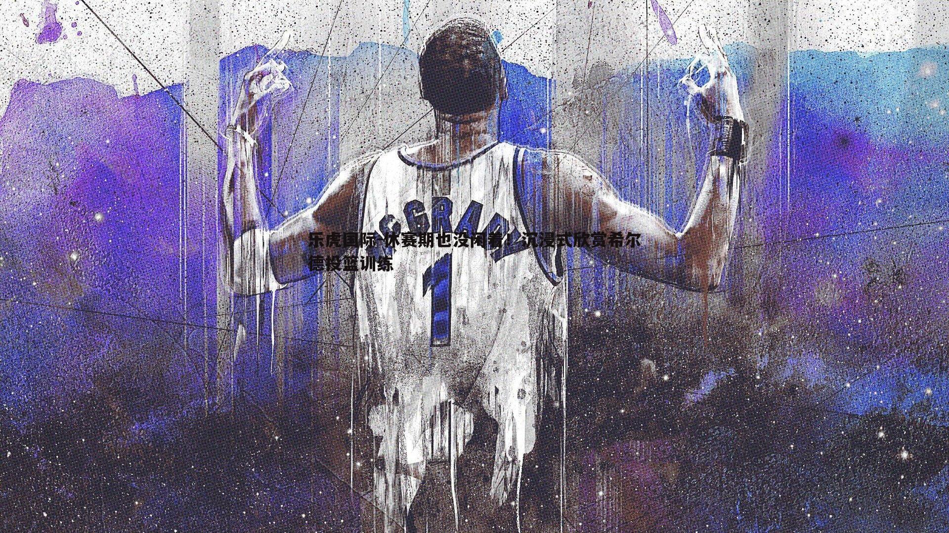 休赛期也没闲着!沉浸式欣赏希尔德投篮训练