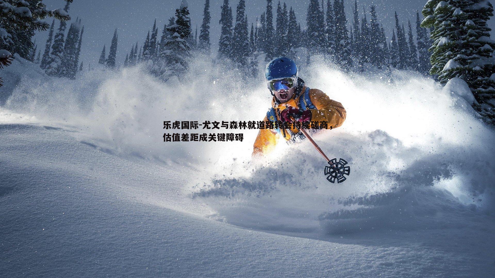 尤文与森林就道路转会持续磋商,估值差距成关键障碍